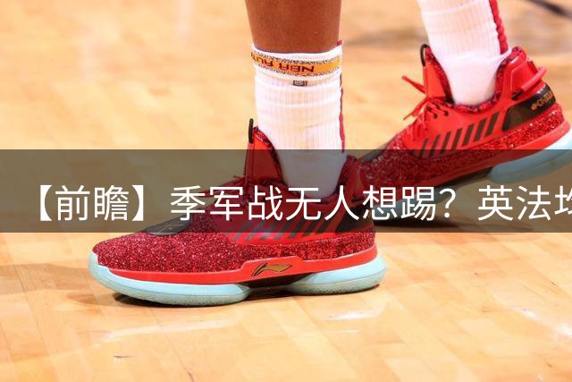 【前瞻】季军战无人想踢？英法均需最后的“积极结果”