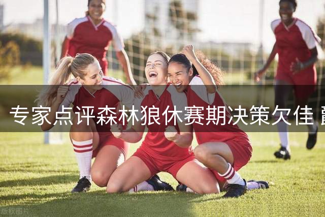 专家点评森林狼休赛期决策欠佳 爵士运作获高度评价