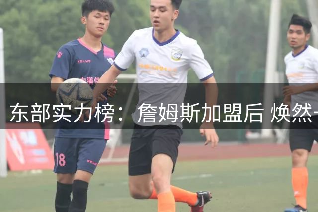 东部实力榜：詹姆斯加盟后 焕然一新的76人能否与尼克斯抗衡？