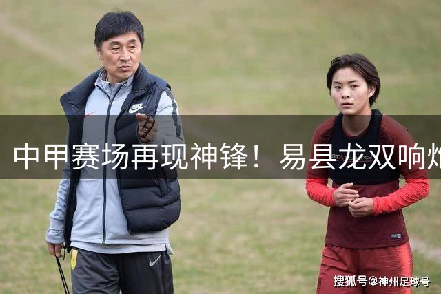 中甲赛场再现神锋！易县龙双响炮助无锡吴钩客场力克长春亚泰