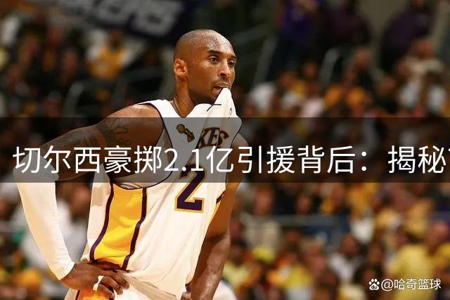 切尔西豪掷2.1亿引援背后：揭秘7亿营收与财政合规的平衡术