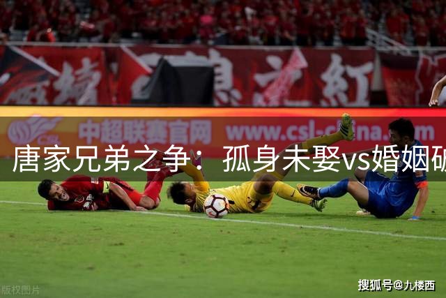 唐家兄弟之争：孤身未娶vs婚姻破裂，母亲晚年不安