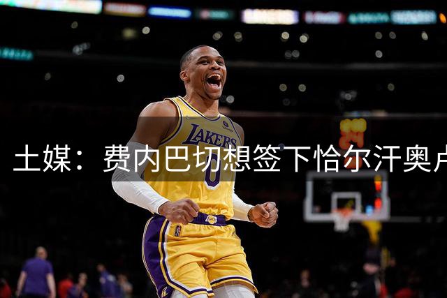 土媒：费内巴切想签下恰尔汗奥卢，球员也希望为他们踢球