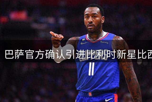 巴萨官方确认引进比利时新星比西武 双方签约五年
