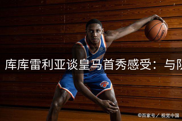 库库雷利亚谈皇马首秀感受：与队友默契配合令人欣喜