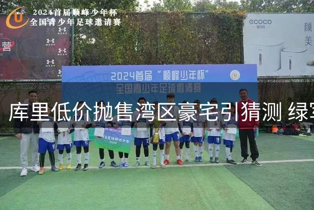 库里低价抛售湾区豪宅引猜测 绿军趁势造势4换1交易传闻