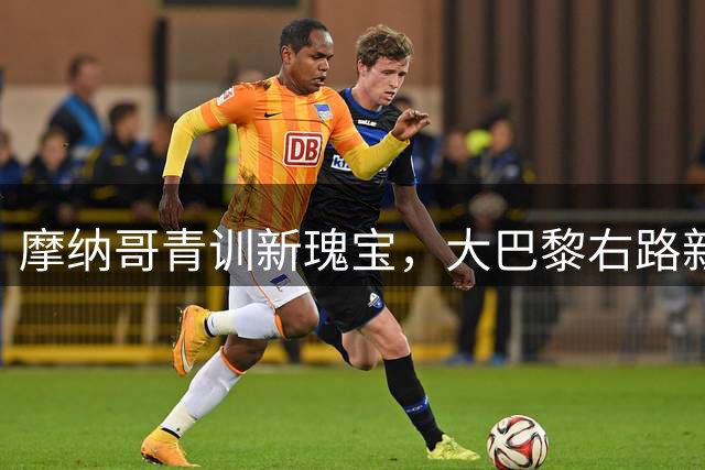 摩纳哥青训新瑰宝，大巴黎右路新核心——阿克利乌什