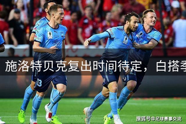 施洛特贝克复出时间待定，白搭季初多场赛事