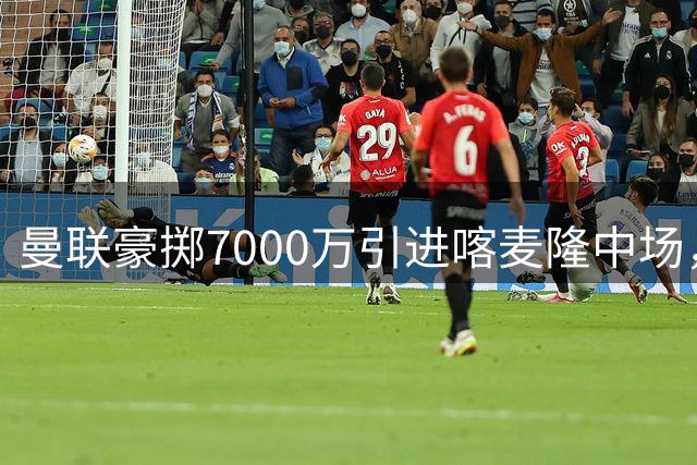 曼联豪掷7000万引进喀麦隆中场，卡里克看好球员潜力