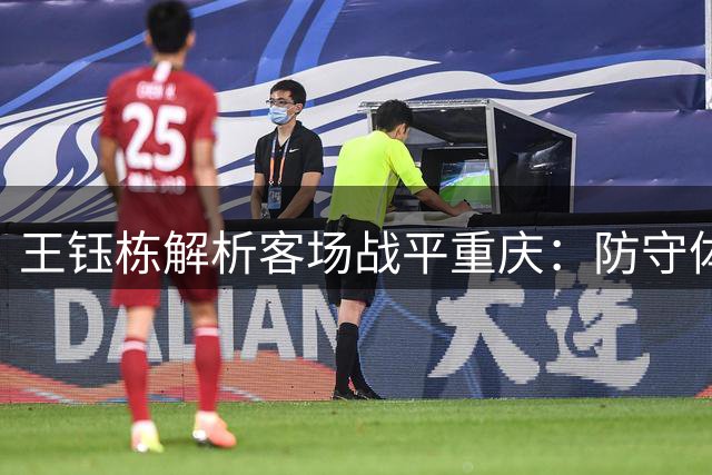 王钰栋解析客场战平重庆：防守体系稳固但下半场遭遇压制