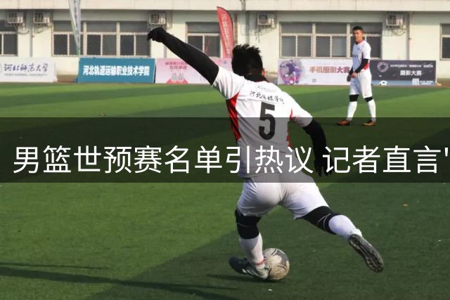 男篮世预赛名单引热议 记者直言"服从管理"成最大特点