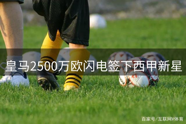 皇马2500万欧闪电签下西甲新星 21岁高中锋锁定未来五年