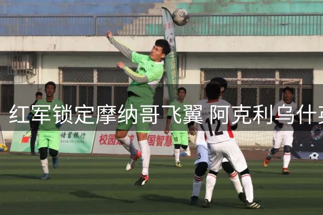 红军锁定摩纳哥飞翼 阿克利乌什英语特训备战英超