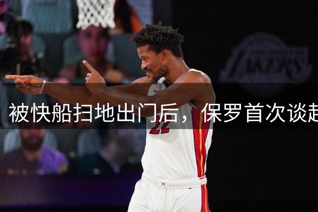 被快船扫地出门后，保罗首次谈起当时情况：泰伦卢不愿意和我沟通