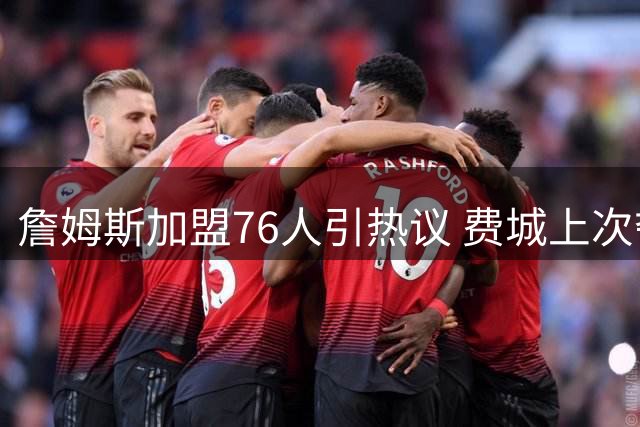 詹姆斯加盟76人引热议 费城上次夺冠横扫湖人距今已40载