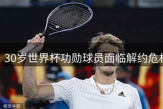 30岁世界杯功勋球员面临解约危机 罗马诺曝球队启动合同终止程序