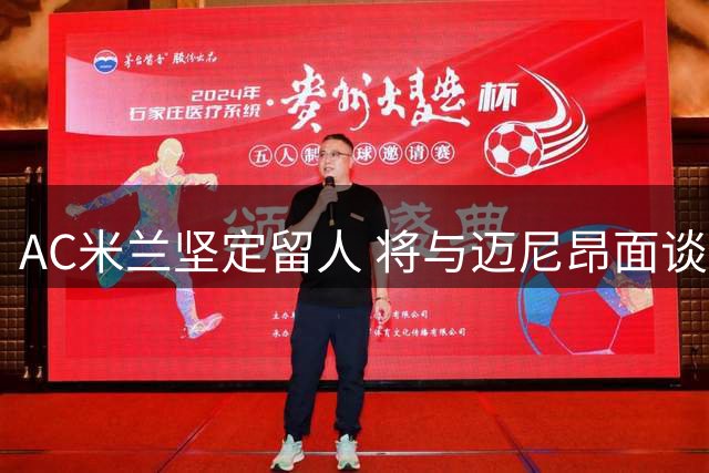 AC米兰坚定留人 将与迈尼昂面谈传递信任